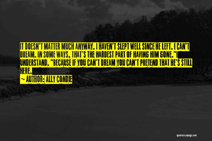 Ally Condie Quotes: It Doesn't Matter Much Anyway. I Haven't Slept Well Since He Left. I Can't Dream. In Some Ways, That's The