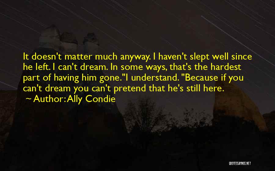 Ally Condie Quotes: It Doesn't Matter Much Anyway. I Haven't Slept Well Since He Left. I Can't Dream. In Some Ways, That's The