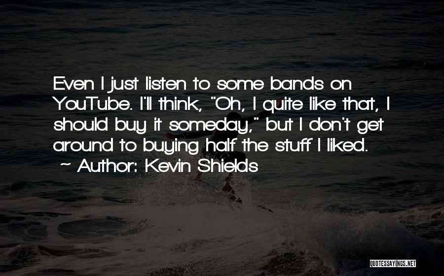 Kevin Shields Quotes: Even I Just Listen To Some Bands On Youtube. I'll Think, Oh, I Quite Like That, I Should Buy It