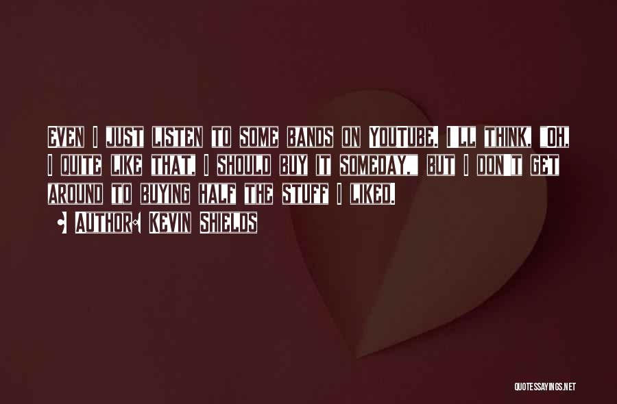 Kevin Shields Quotes: Even I Just Listen To Some Bands On Youtube. I'll Think, Oh, I Quite Like That, I Should Buy It