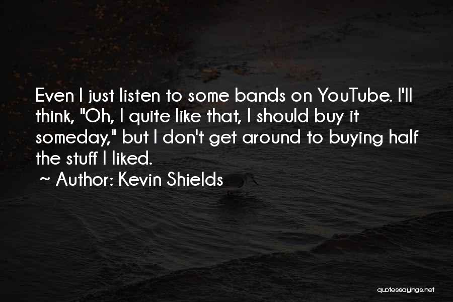 Kevin Shields Quotes: Even I Just Listen To Some Bands On Youtube. I'll Think, Oh, I Quite Like That, I Should Buy It