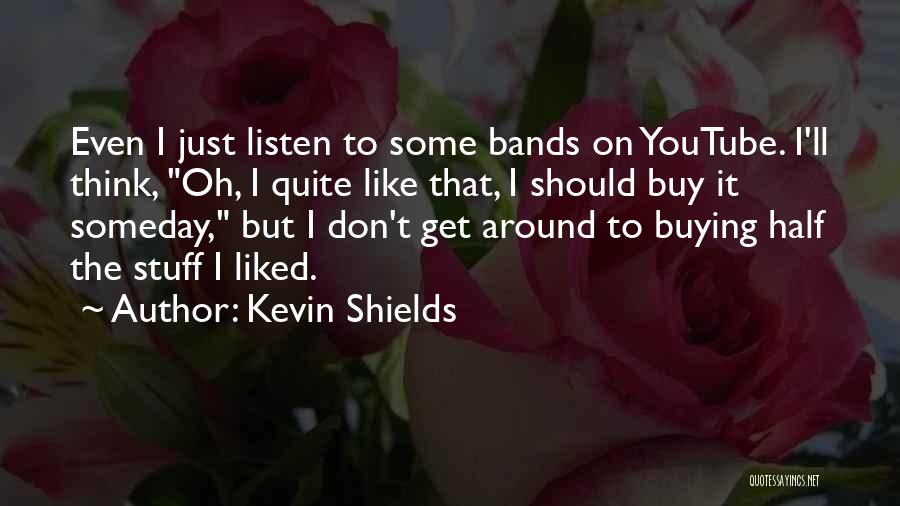 Kevin Shields Quotes: Even I Just Listen To Some Bands On Youtube. I'll Think, Oh, I Quite Like That, I Should Buy It