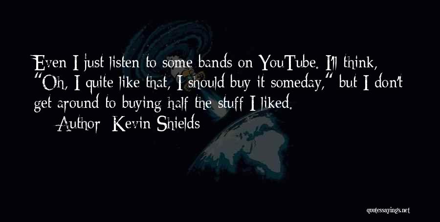 Kevin Shields Quotes: Even I Just Listen To Some Bands On Youtube. I'll Think, Oh, I Quite Like That, I Should Buy It