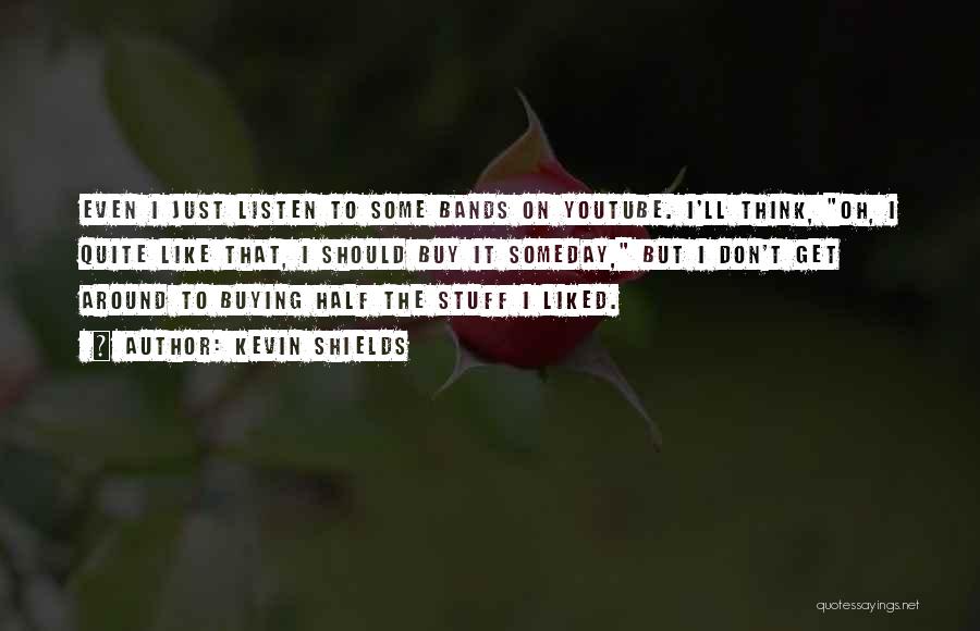 Kevin Shields Quotes: Even I Just Listen To Some Bands On Youtube. I'll Think, Oh, I Quite Like That, I Should Buy It