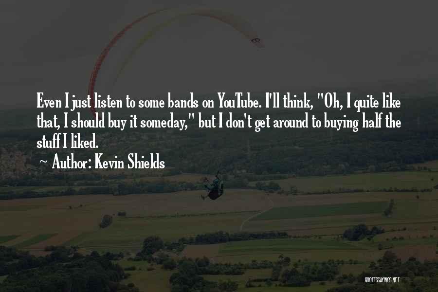 Kevin Shields Quotes: Even I Just Listen To Some Bands On Youtube. I'll Think, Oh, I Quite Like That, I Should Buy It