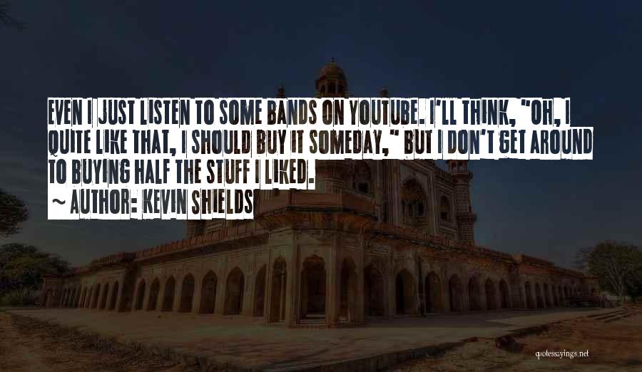 Kevin Shields Quotes: Even I Just Listen To Some Bands On Youtube. I'll Think, Oh, I Quite Like That, I Should Buy It