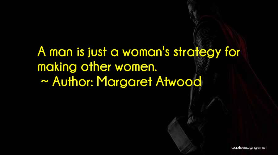 Margaret Atwood Quotes: A Man Is Just A Woman's Strategy For Making Other Women.