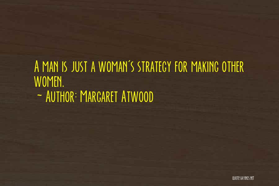 Margaret Atwood Quotes: A Man Is Just A Woman's Strategy For Making Other Women.