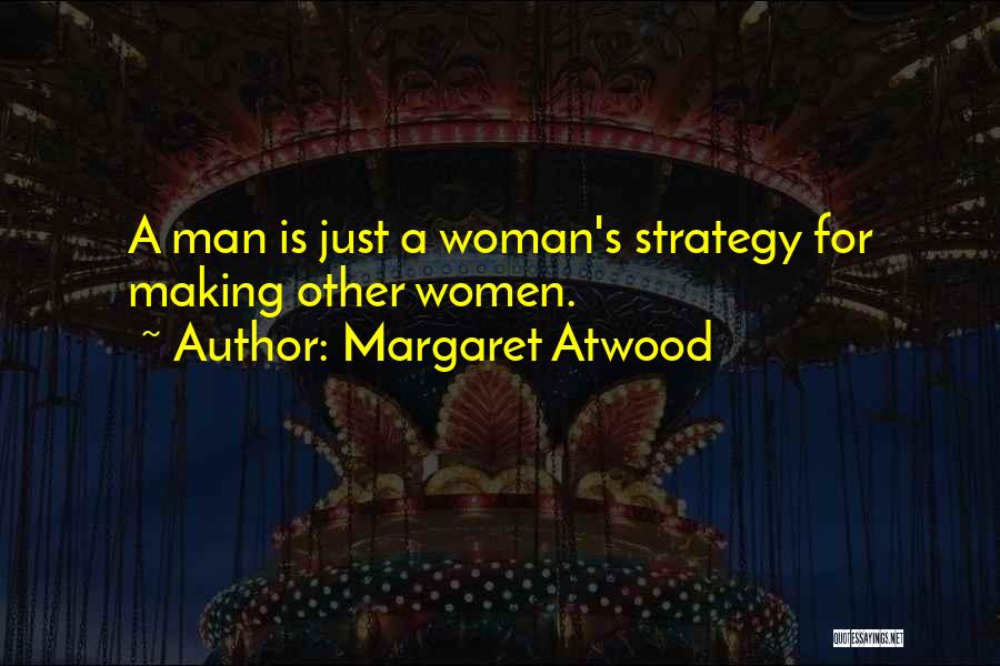 Margaret Atwood Quotes: A Man Is Just A Woman's Strategy For Making Other Women.