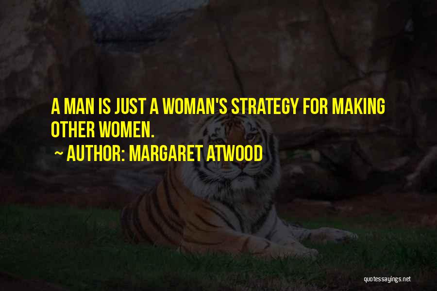 Margaret Atwood Quotes: A Man Is Just A Woman's Strategy For Making Other Women.