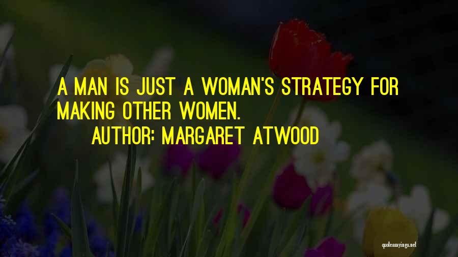 Margaret Atwood Quotes: A Man Is Just A Woman's Strategy For Making Other Women.