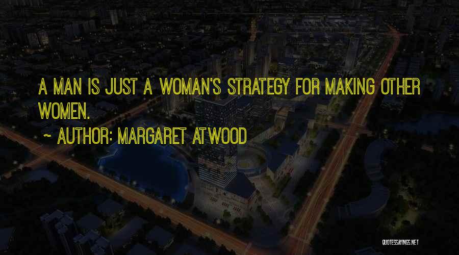 Margaret Atwood Quotes: A Man Is Just A Woman's Strategy For Making Other Women.