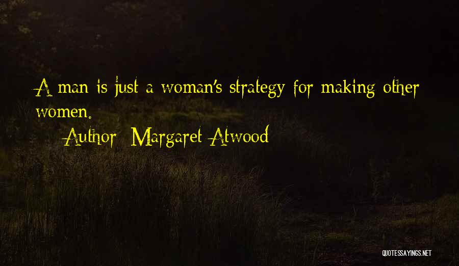 Margaret Atwood Quotes: A Man Is Just A Woman's Strategy For Making Other Women.