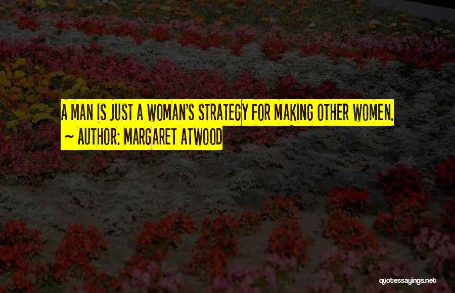 Margaret Atwood Quotes: A Man Is Just A Woman's Strategy For Making Other Women.