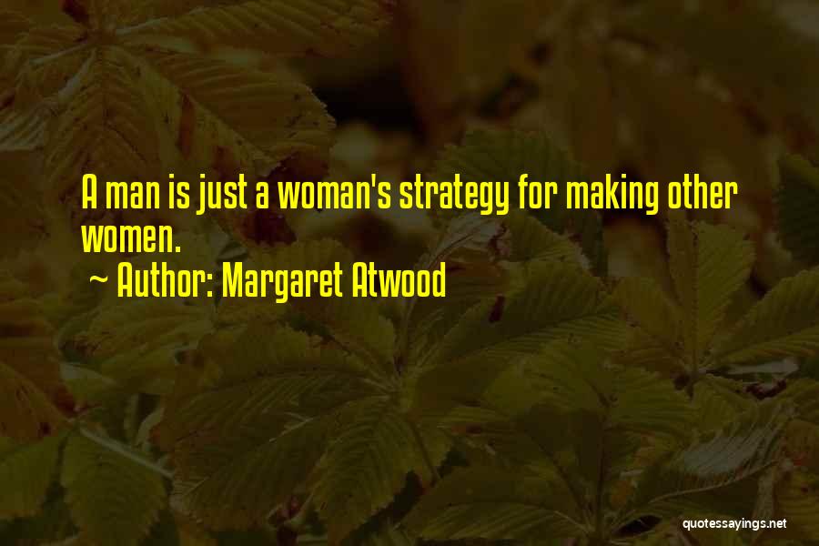 Margaret Atwood Quotes: A Man Is Just A Woman's Strategy For Making Other Women.