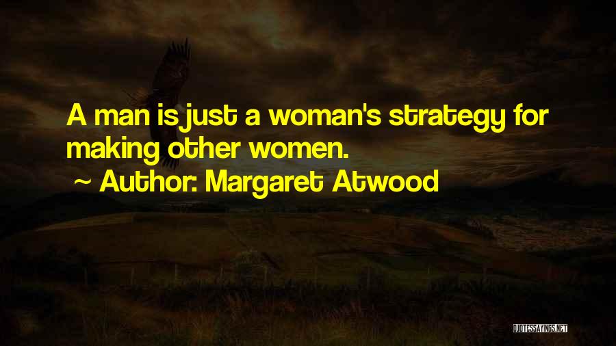 Margaret Atwood Quotes: A Man Is Just A Woman's Strategy For Making Other Women.