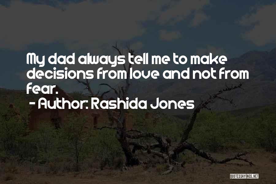 Rashida Jones Quotes: My Dad Always Tell Me To Make Decisions From Love And Not From Fear.