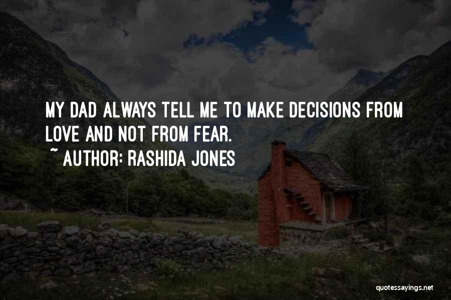 Rashida Jones Quotes: My Dad Always Tell Me To Make Decisions From Love And Not From Fear.