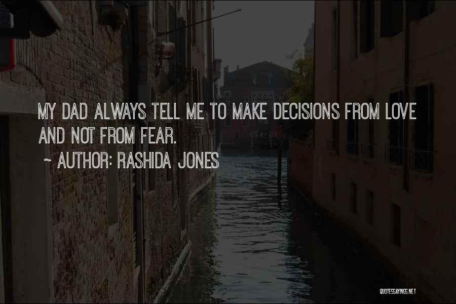 Rashida Jones Quotes: My Dad Always Tell Me To Make Decisions From Love And Not From Fear.