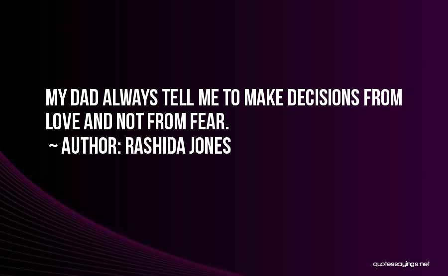 Rashida Jones Quotes: My Dad Always Tell Me To Make Decisions From Love And Not From Fear.