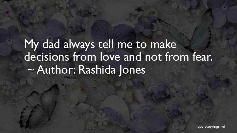 Rashida Jones Quotes: My Dad Always Tell Me To Make Decisions From Love And Not From Fear.