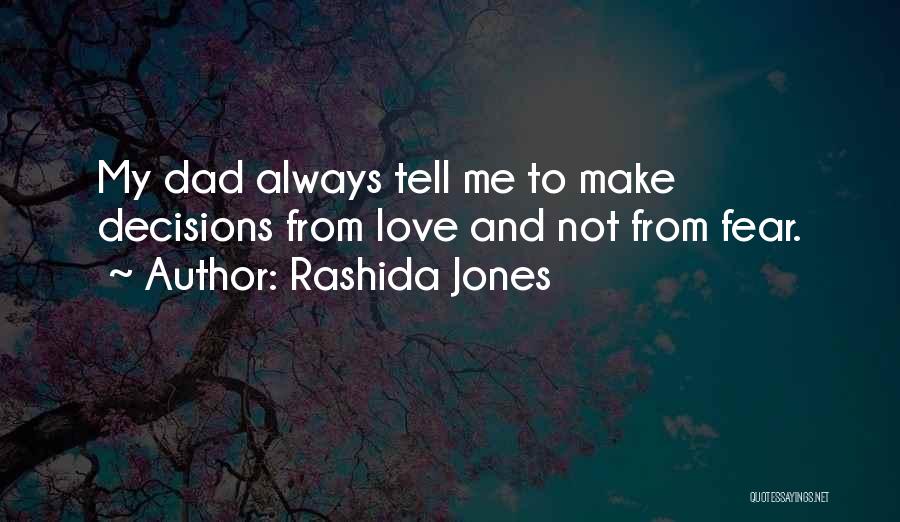 Rashida Jones Quotes: My Dad Always Tell Me To Make Decisions From Love And Not From Fear.