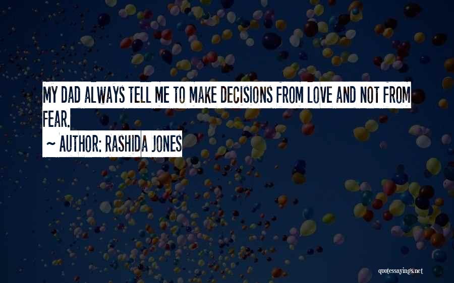 Rashida Jones Quotes: My Dad Always Tell Me To Make Decisions From Love And Not From Fear.