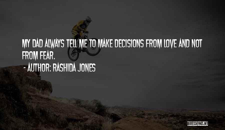 Rashida Jones Quotes: My Dad Always Tell Me To Make Decisions From Love And Not From Fear.