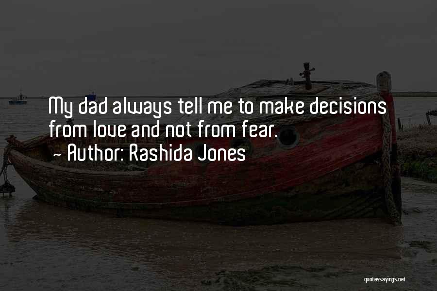 Rashida Jones Quotes: My Dad Always Tell Me To Make Decisions From Love And Not From Fear.