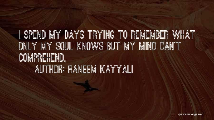 Raneem Kayyali Quotes: I Spend My Days Trying To Remember What Only My Soul Knows But My Mind Can't Comprehend.