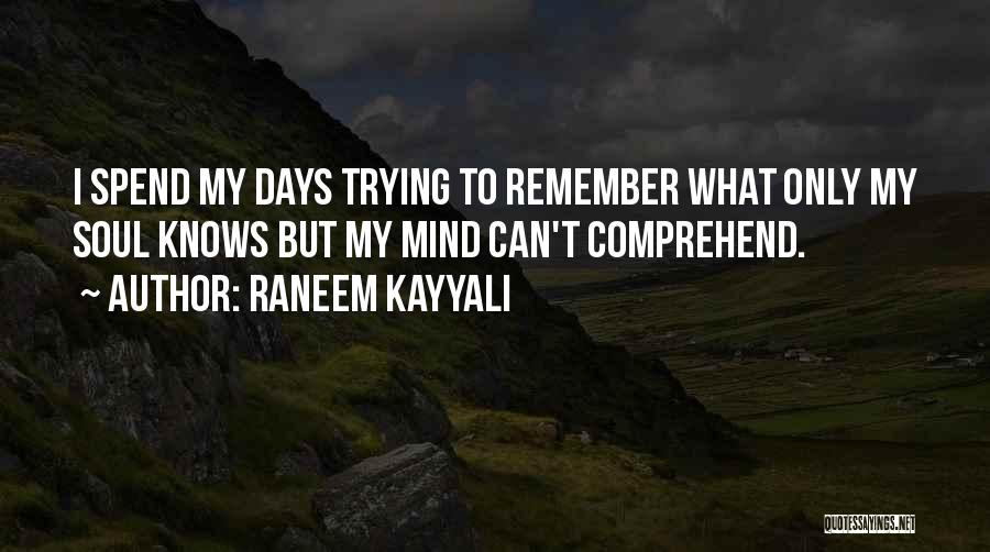 Raneem Kayyali Quotes: I Spend My Days Trying To Remember What Only My Soul Knows But My Mind Can't Comprehend.