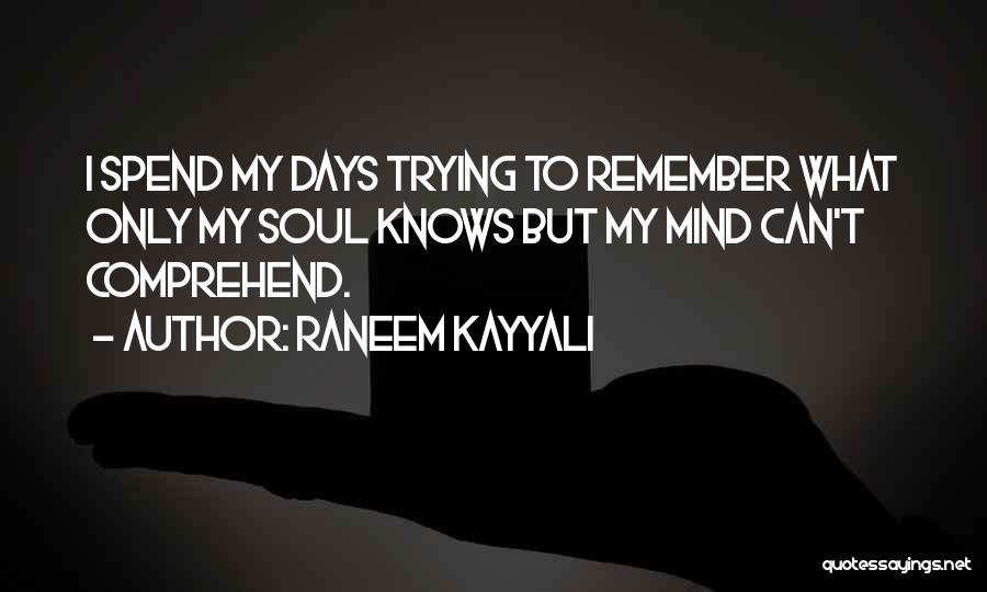 Raneem Kayyali Quotes: I Spend My Days Trying To Remember What Only My Soul Knows But My Mind Can't Comprehend.