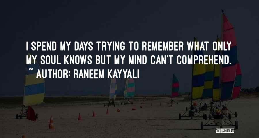 Raneem Kayyali Quotes: I Spend My Days Trying To Remember What Only My Soul Knows But My Mind Can't Comprehend.