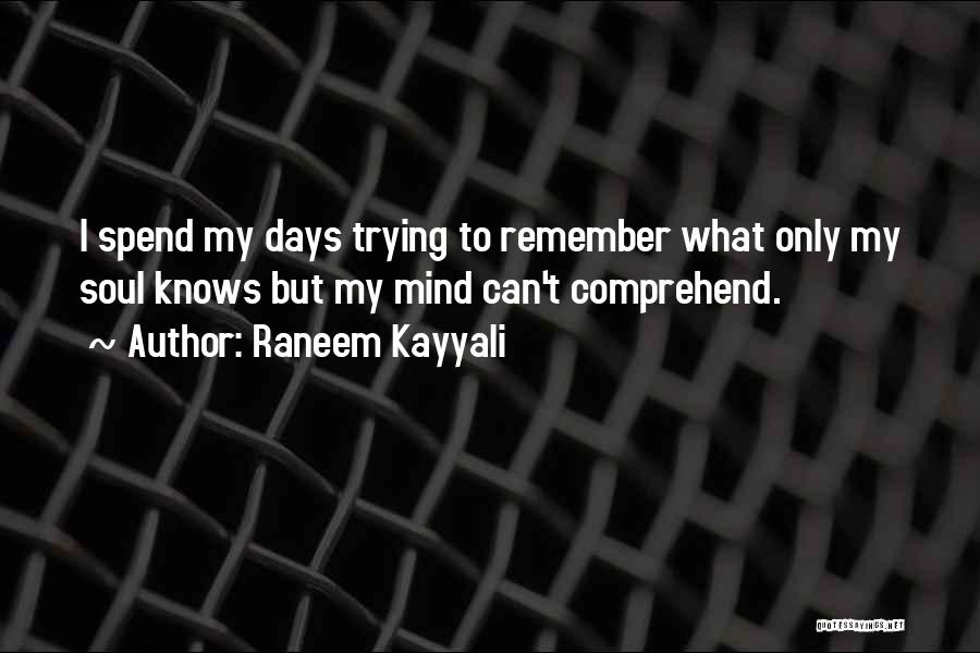 Raneem Kayyali Quotes: I Spend My Days Trying To Remember What Only My Soul Knows But My Mind Can't Comprehend.
