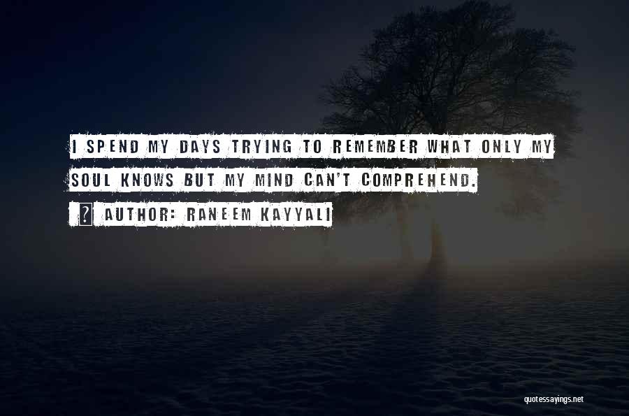 Raneem Kayyali Quotes: I Spend My Days Trying To Remember What Only My Soul Knows But My Mind Can't Comprehend.