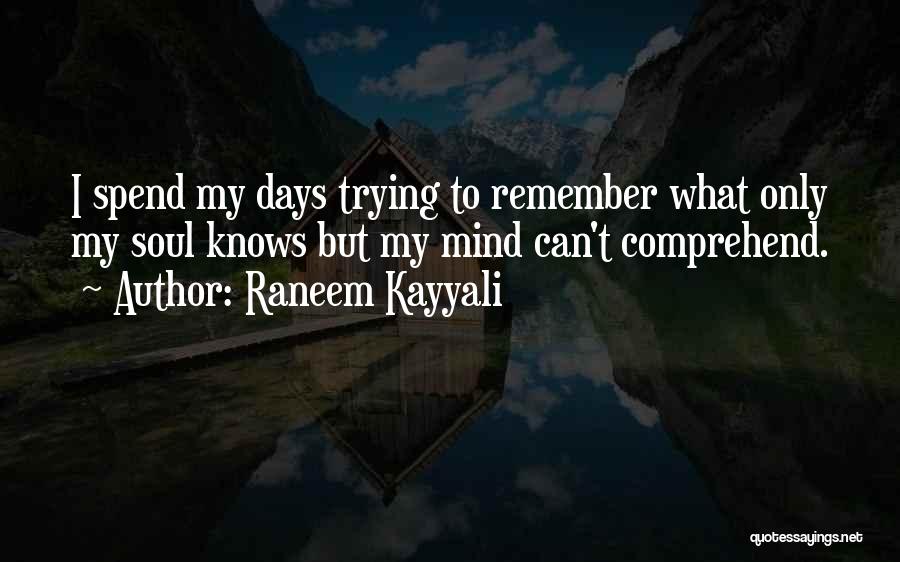 Raneem Kayyali Quotes: I Spend My Days Trying To Remember What Only My Soul Knows But My Mind Can't Comprehend.