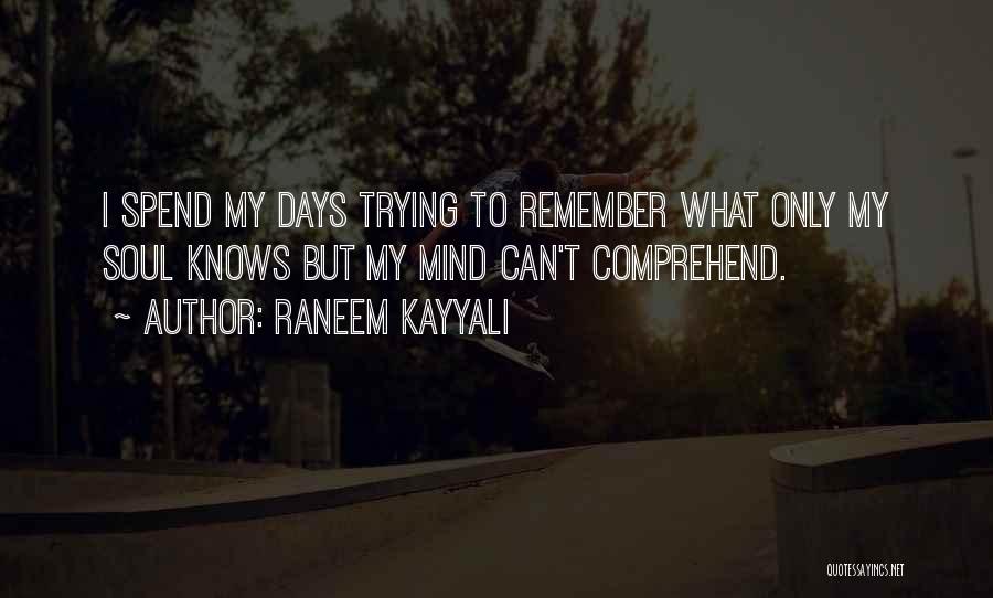 Raneem Kayyali Quotes: I Spend My Days Trying To Remember What Only My Soul Knows But My Mind Can't Comprehend.