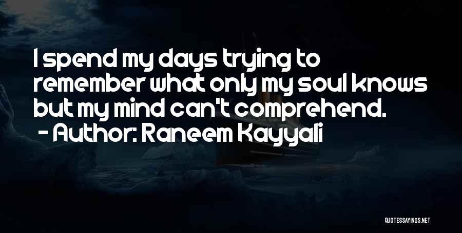 Raneem Kayyali Quotes: I Spend My Days Trying To Remember What Only My Soul Knows But My Mind Can't Comprehend.