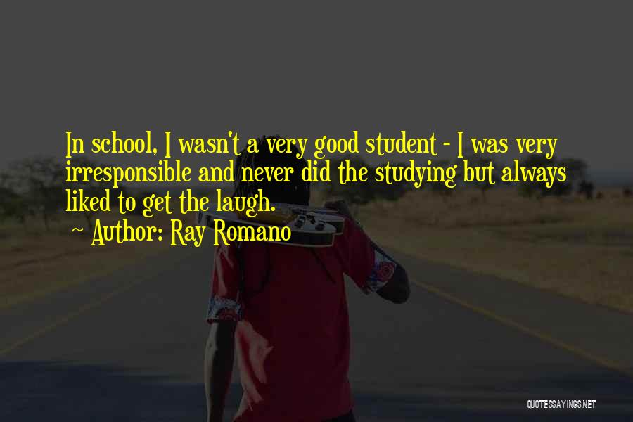 Ray Romano Quotes: In School, I Wasn't A Very Good Student - I Was Very Irresponsible And Never Did The Studying But Always