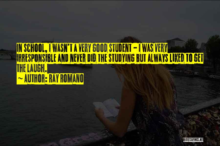 Ray Romano Quotes: In School, I Wasn't A Very Good Student - I Was Very Irresponsible And Never Did The Studying But Always