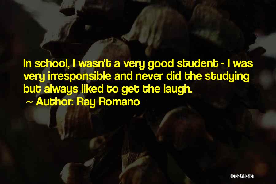 Ray Romano Quotes: In School, I Wasn't A Very Good Student - I Was Very Irresponsible And Never Did The Studying But Always