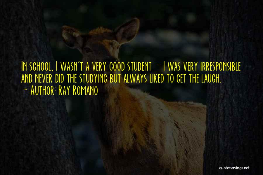 Ray Romano Quotes: In School, I Wasn't A Very Good Student - I Was Very Irresponsible And Never Did The Studying But Always