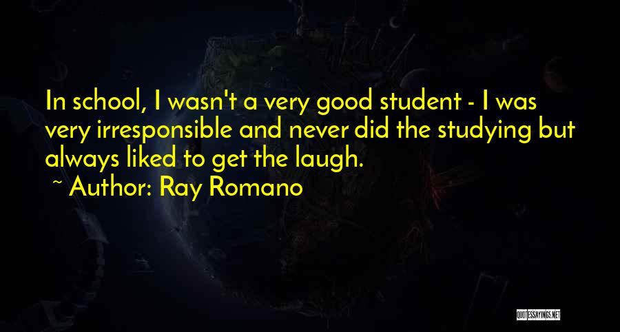 Ray Romano Quotes: In School, I Wasn't A Very Good Student - I Was Very Irresponsible And Never Did The Studying But Always
