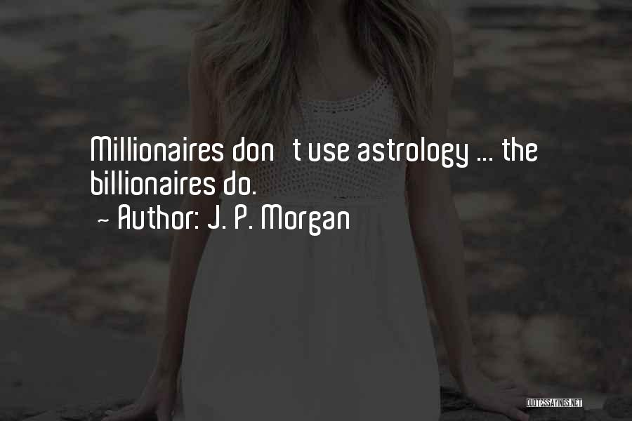 J. P. Morgan Quotes: Millionaires Don't Use Astrology ... The Billionaires Do.