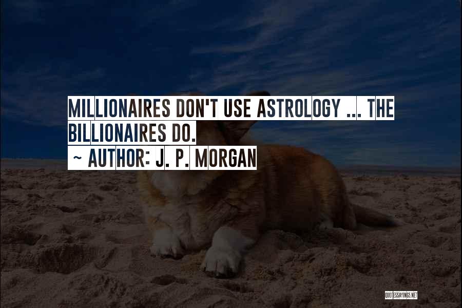 J. P. Morgan Quotes: Millionaires Don't Use Astrology ... The Billionaires Do.