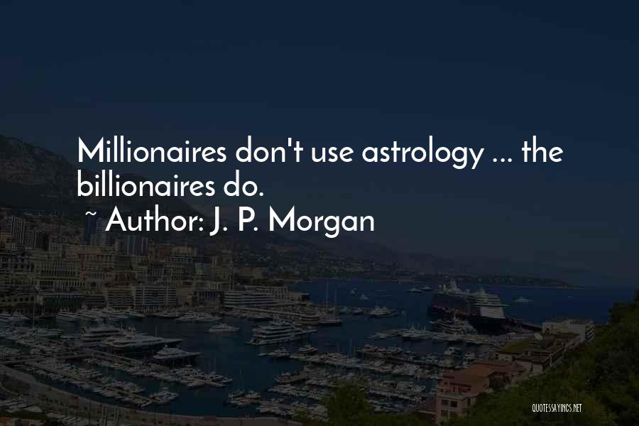 J. P. Morgan Quotes: Millionaires Don't Use Astrology ... The Billionaires Do.