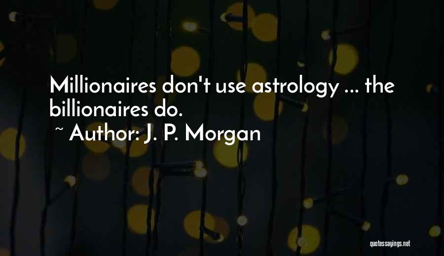 J. P. Morgan Quotes: Millionaires Don't Use Astrology ... The Billionaires Do.