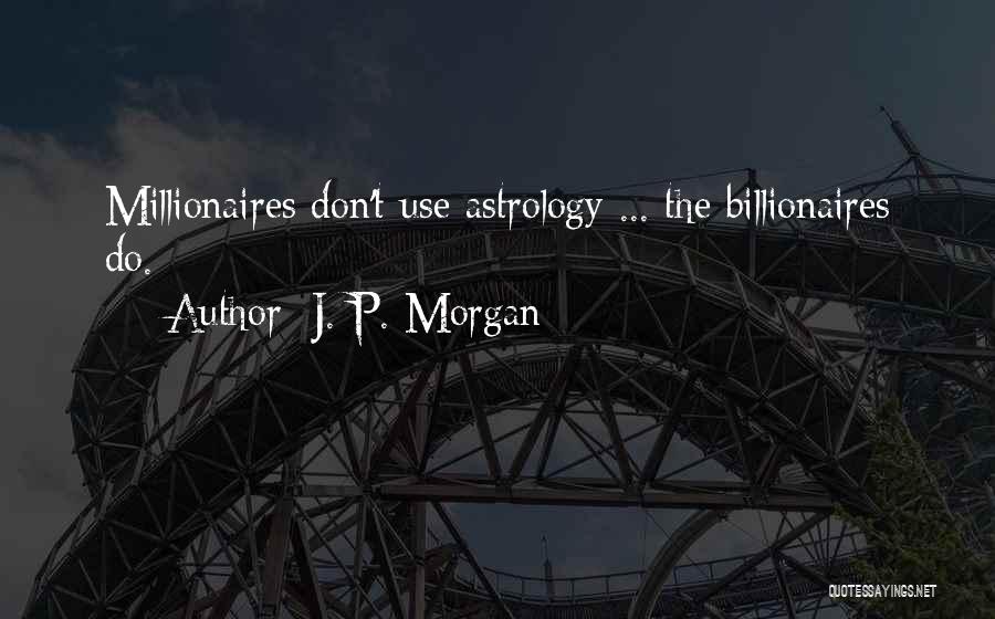 J. P. Morgan Quotes: Millionaires Don't Use Astrology ... The Billionaires Do.