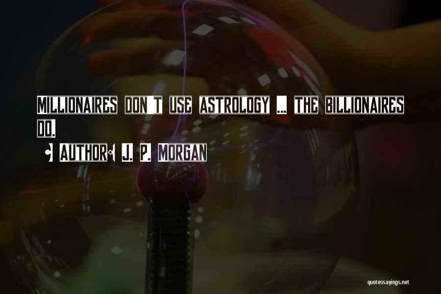 J. P. Morgan Quotes: Millionaires Don't Use Astrology ... The Billionaires Do.