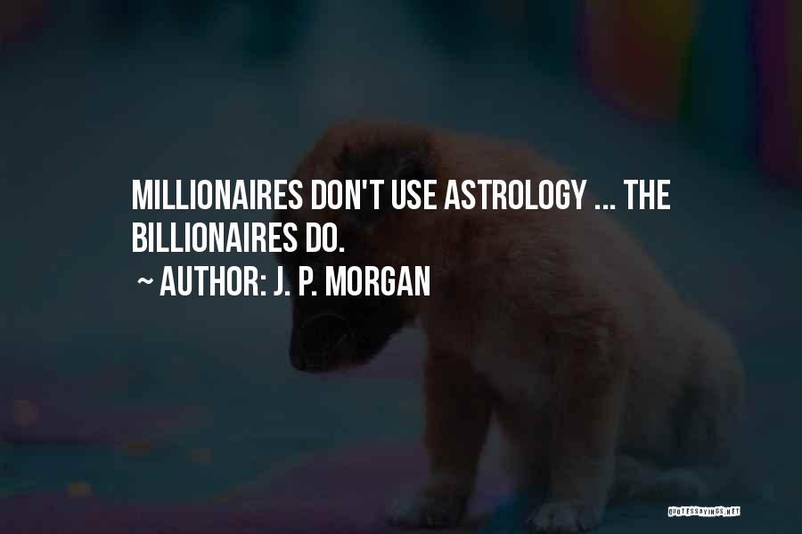 J. P. Morgan Quotes: Millionaires Don't Use Astrology ... The Billionaires Do.